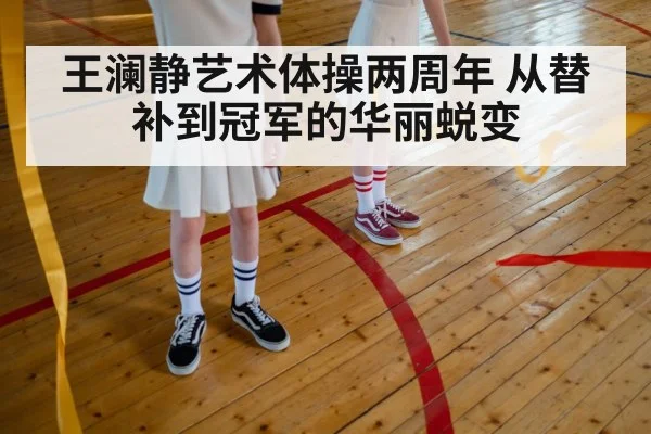 王澜静艺术体操两周年 从替补到冠军的华丽蜕变