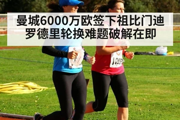 曼城6000万欧签下祖比门迪 罗德里轮换难题破解在即