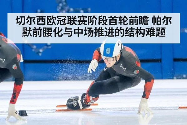 切尔西欧冠联赛阶段首轮前瞻 帕尔默前腰化与中场推进的结构难题