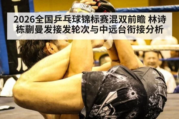 2026全国乒乓球锦标赛混双前瞻 林诗栋蒯曼发接发轮次与中远台衔接分析