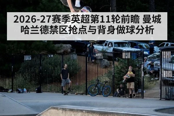 2026-27赛季英超第11轮前瞻 曼城哈兰德禁区抢点与背身做球分析
